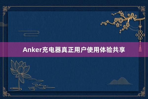 Anker充电器真正用户使用体验共享