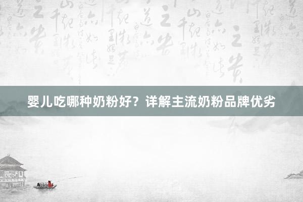 婴儿吃哪种奶粉好？详解主流奶粉品牌优劣