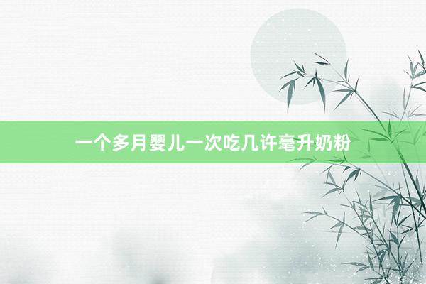 一个多月婴儿一次吃几许毫升奶粉