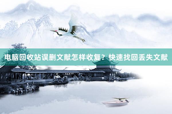电脑回收站误删文献怎样收复？快速找回丢失文献