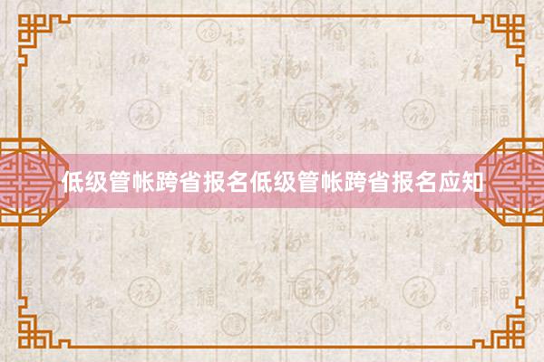 低级管帐跨省报名低级管帐跨省报名应知