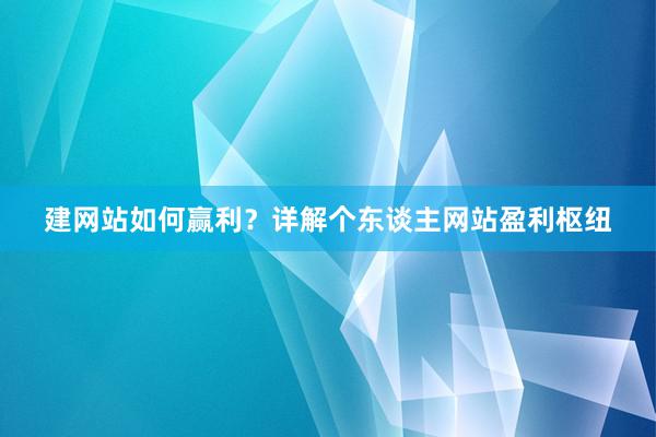 建网站如何赢利？详解个东谈主网站盈利枢纽