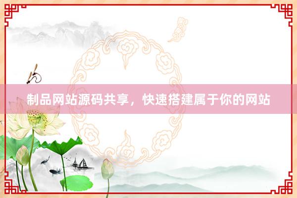 制品网站源码共享，快速搭建属于你的网站